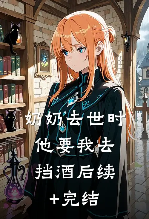 奶奶去世时，他要我去挡酒后续+完结
