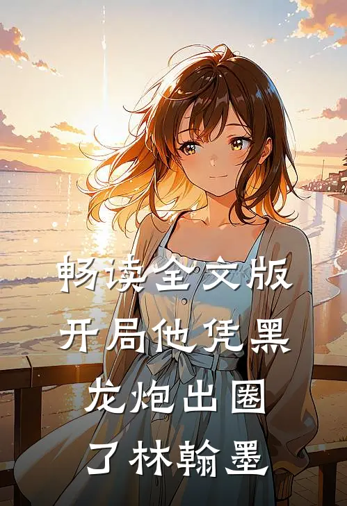 畅读全文版开局他凭黑龙炮出圈了林翰墨