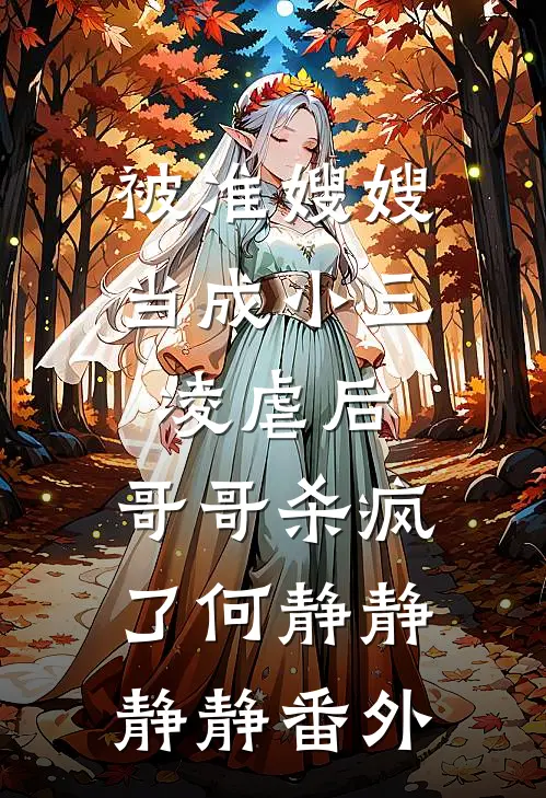 被准嫂嫂当成小三凌虐后，哥哥杀疯了何静静静静 番外