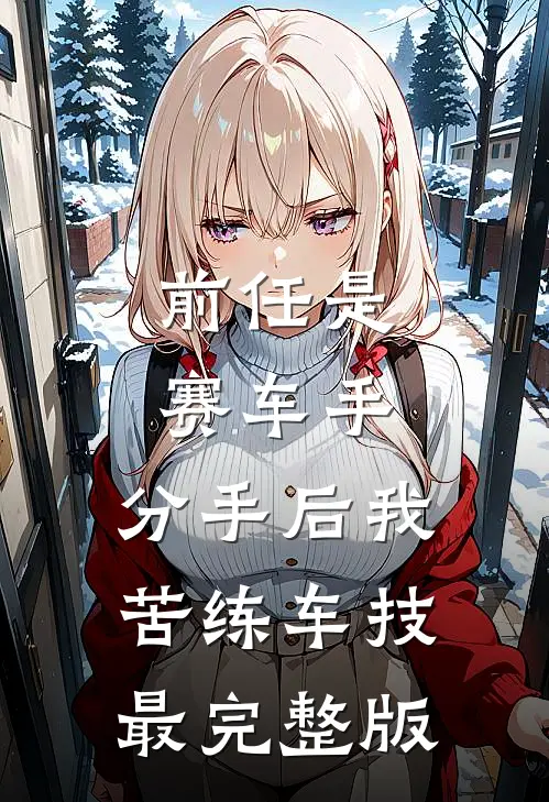 前任是赛车手，分手后我苦练车技最完整版