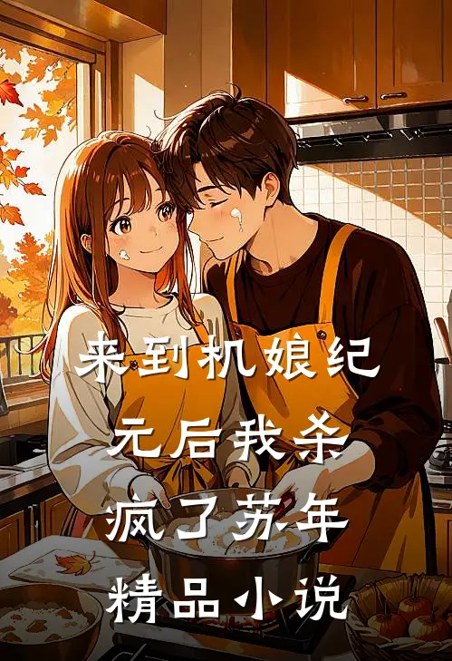来到机娘纪元后我杀疯了苏年精品小说