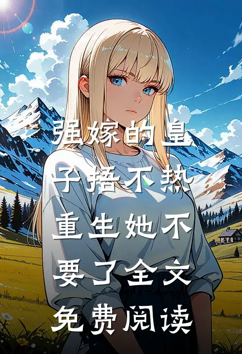 强嫁的皇子捂不热，重生她不要了全文免费阅读