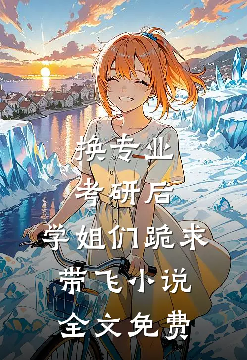 换专业考研后，学姐们跪求带飞小说全文免费