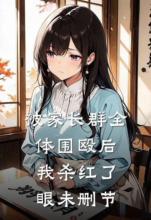 被家长群全体围殴后，我杀红了眼未删节
