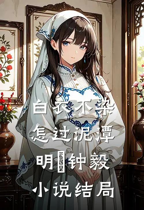 白衣不染，怎过泥潭明喆钟毅小说结局