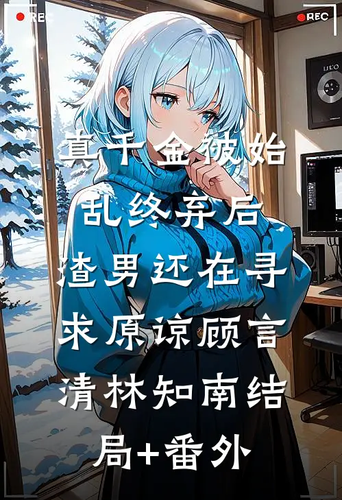 真千金被始乱终弃后，渣男还在寻求原谅顾言清林知南结局+番外
