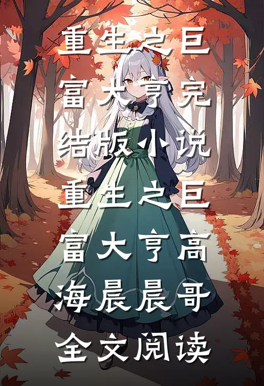 重生之巨富大亨完结版小说_重生之巨富大亨高海晨晨哥全文阅读