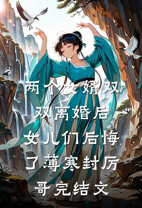 两个女婿双双离婚后，女儿们后悔了薄寒封厉哥完结文