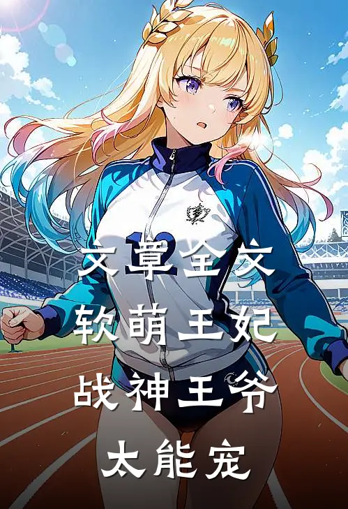 文章全文软萌王妃：战神王爷太能宠