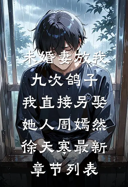 未婚妻放我九次鸽子，我直接另娶她人周嫣然徐天寒最新章节列表