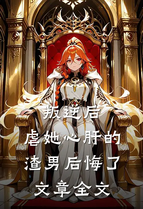 叛逆后,虐她心肝的渣男后悔了文章全文免费阅读