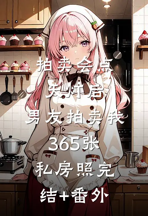 拍卖会点天灯后，男友拍卖我365张私房照完结+番外