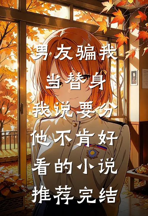 男友骗我当替身，我说要分他不肯好看的小说推荐完结