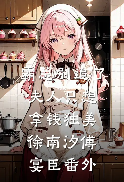 霸总别追了，夫人只想拿钱独美徐南汐傅宴臣番外