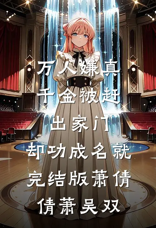 万人嫌真千金被赶出家门，却功成名就完结版萧倩倩萧吴双