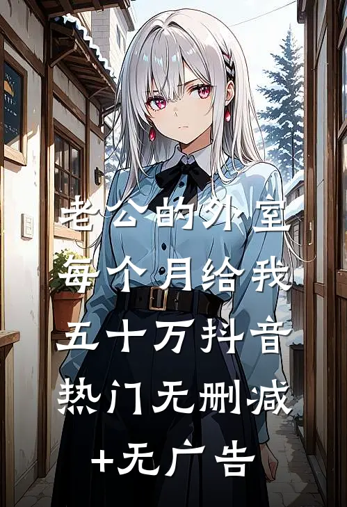 老公的外室每个月给我五十万抖音热门无删减+无广告