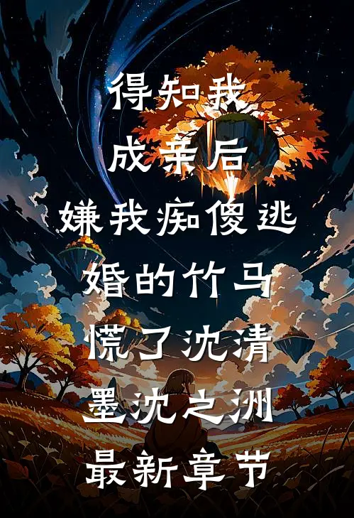 得知我成亲后，嫌我痴傻逃婚的竹马慌了沈清墨沈之洲最新章节