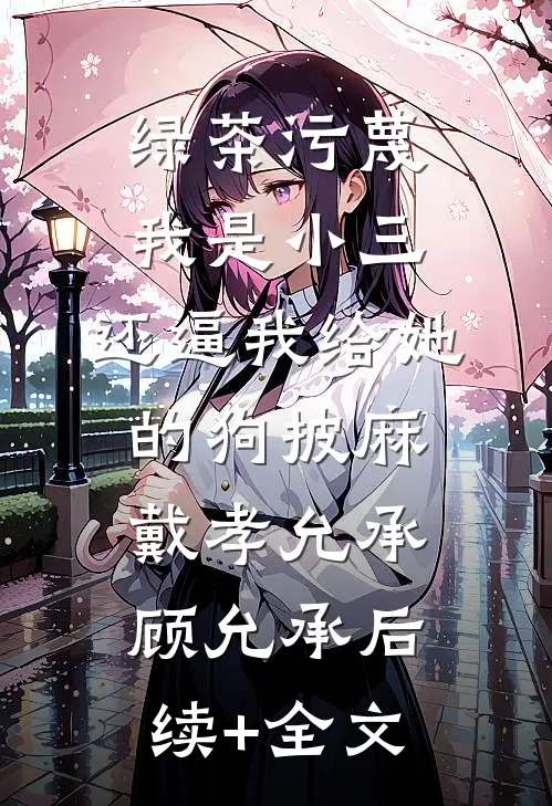 绿茶污蔑我是小三，还逼我给她的狗披麻戴孝允承顾允承后续+全文