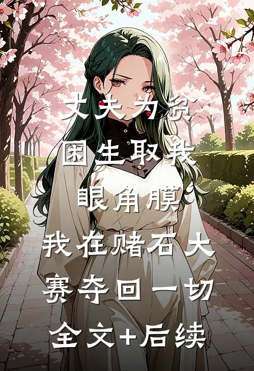 丈夫为贫困生取我眼角膜，我在赌石大赛夺回一切全文+后续