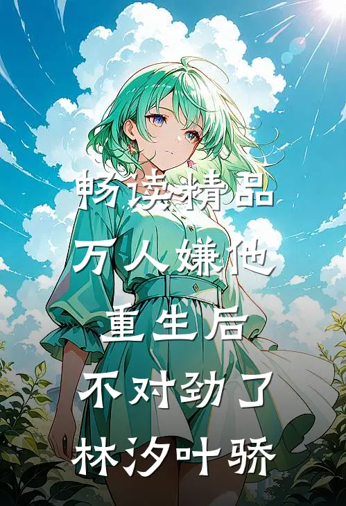 畅读精品万人嫌他重生后,不对劲了林汐叶骄