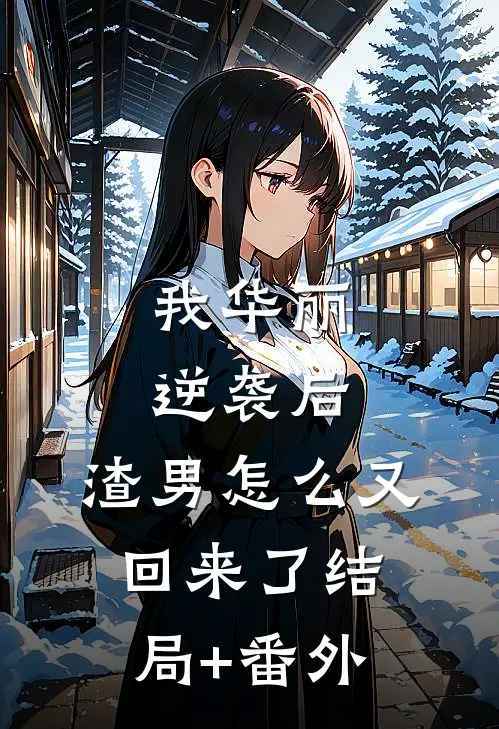我华丽逆袭后，渣男怎么又回来了结局+番外