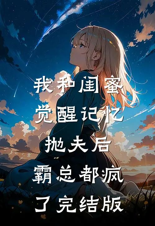 我和闺蜜觉醒记忆抛夫后，霸总都疯了完结版