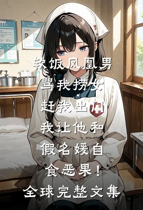 软饭凤凰男骂我捞女赶我出门，我让他和假名媛自食恶果！全球完整文集