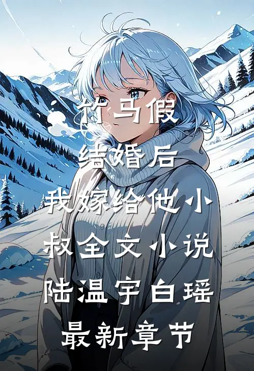 竹马假结婚后，我嫁给他小叔全文小说陆温宇白瑶最新章节