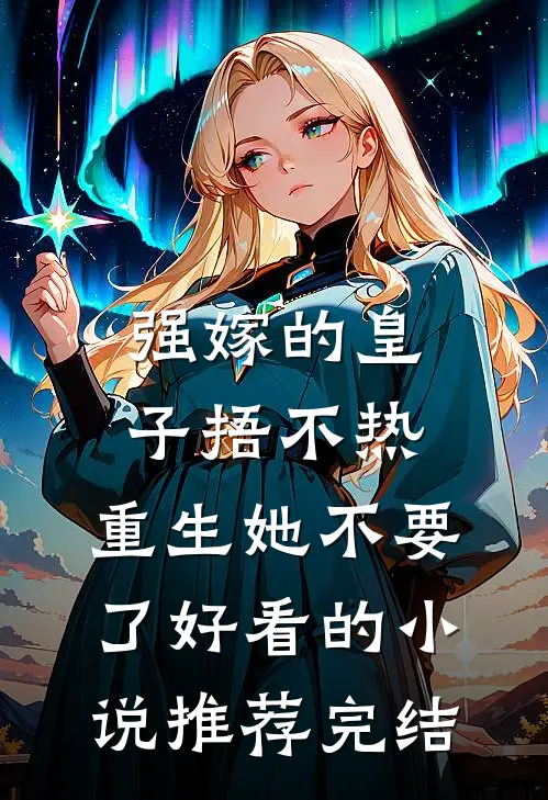 强嫁的皇子捂不热，重生她不要了好看的小说推荐完结