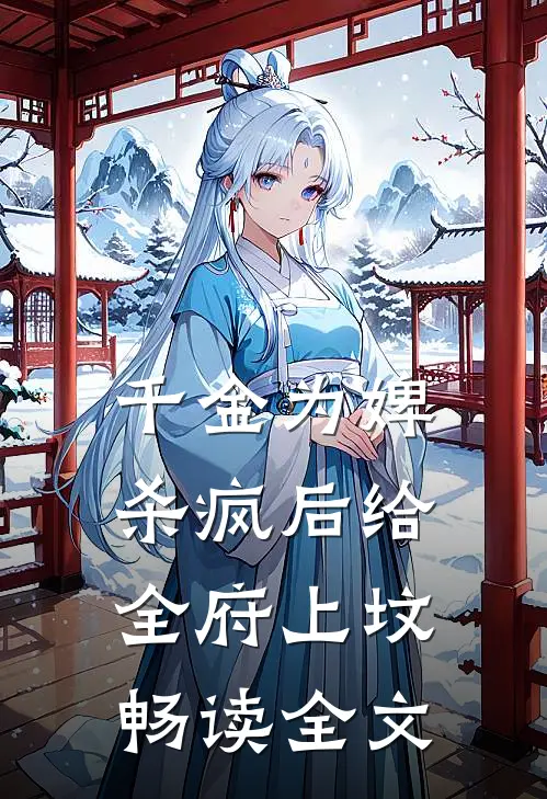 千金为婢，杀疯后给全府上坟畅读全文