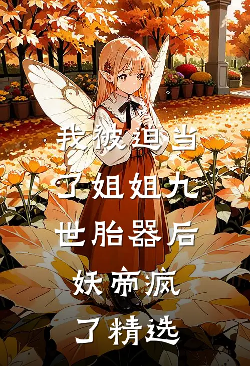 我被迫当了姐姐九世胎器后，妖帝疯了精选