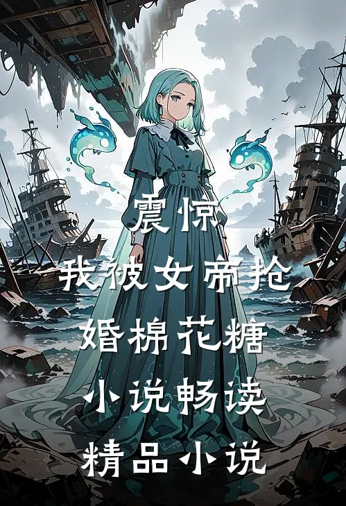 震惊,我被女帝抢婚棉花糖小说畅读精品小说