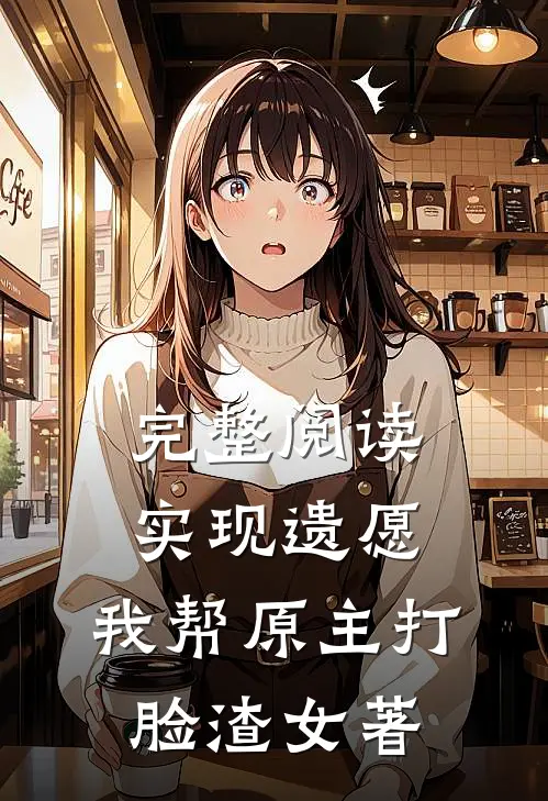 完整阅读实现遗愿,我帮原主打脸渣女 著