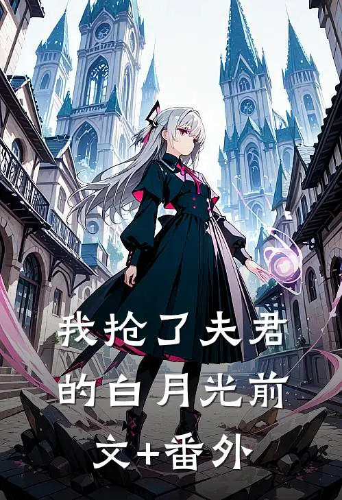 我抢了夫君的白月光前文+番外