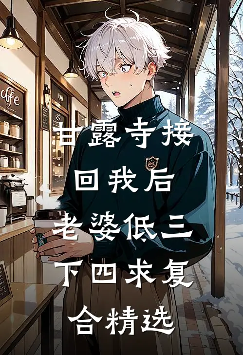 甘露寺接回我后，老婆低三下四求复合精选