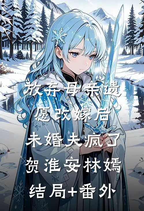 放弃母亲遗愿改嫁后，未婚夫疯了贺淮安林嫣结局+番外
