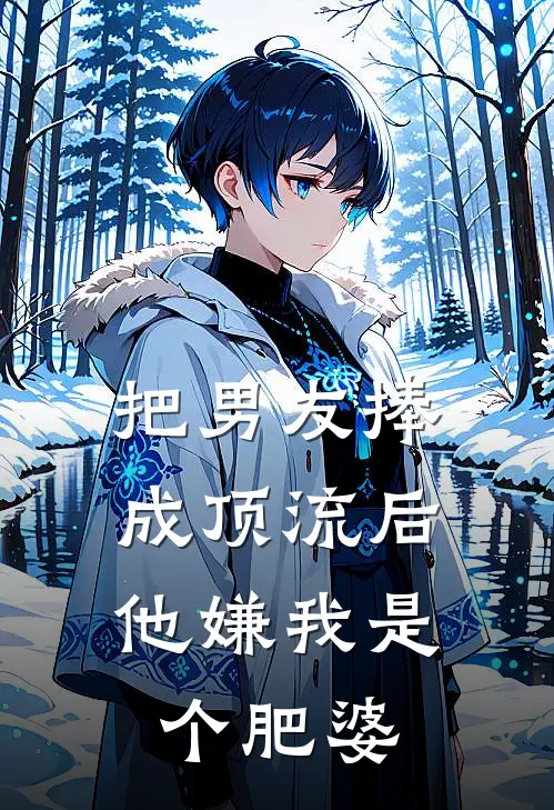 把男友捧成顶流后，他嫌我是个肥婆