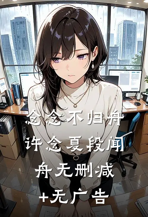 念念不归舟许念夏段闻舟无删减+无广告