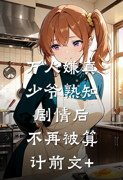 万人嫌真少爷熟知剧情后，不再被算计前文+