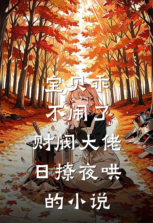 宝贝乖不闹了，财阀大佬日撩夜哄的小说