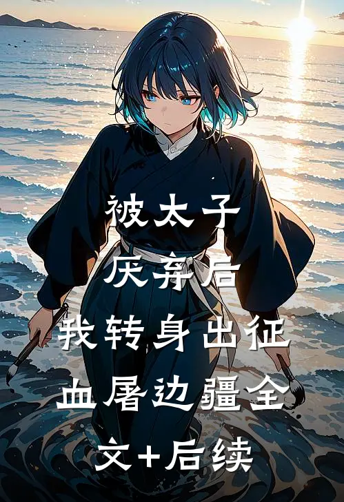 被太子厌弃后，我转身出征血屠边疆全文+后续