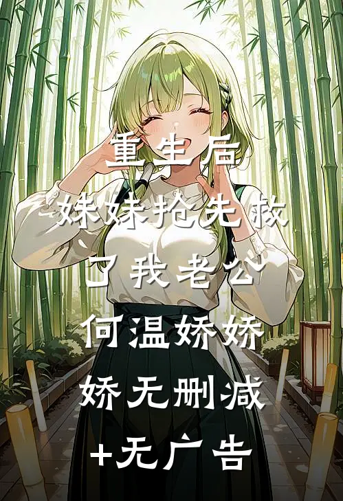 重生后，妹妹抢先救了我老公何温娇娇娇无删减+无广告