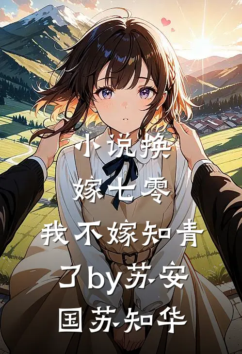 小说换嫁七零，我不嫁知青了by苏安国苏知华