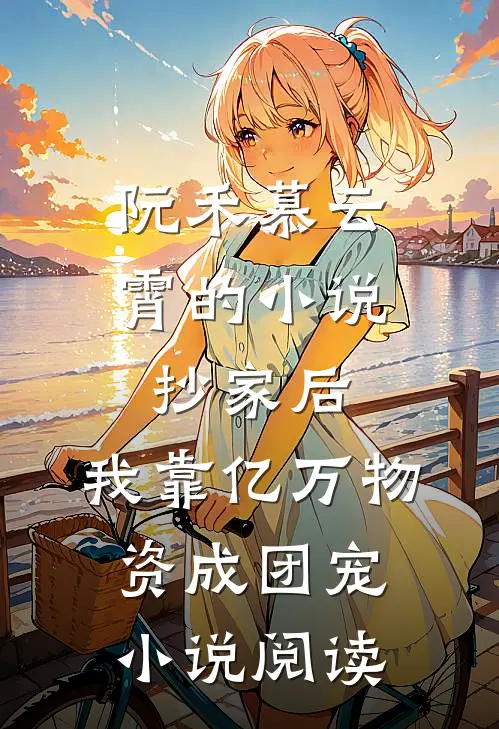 阮禾慕云霄的小说抄家后，我靠亿万物资成团宠小说阅读