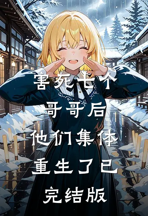 害死七个哥哥后，他们集体重生了已完结版
