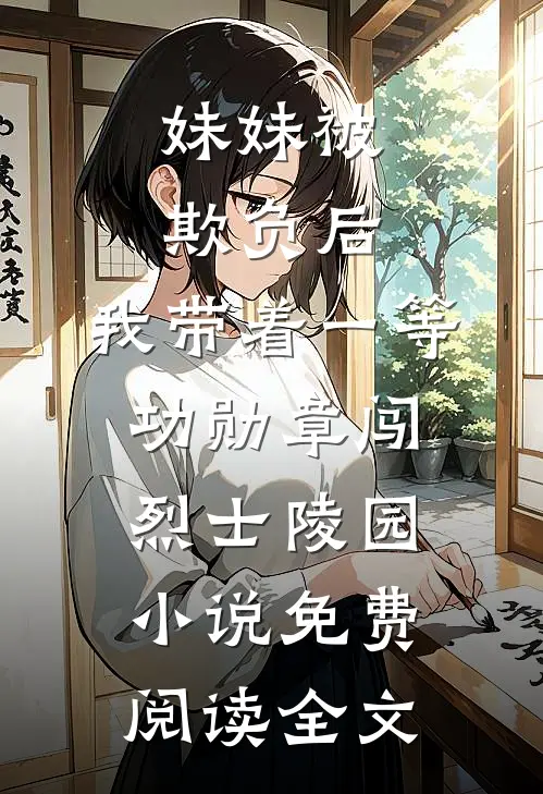 妹妹被欺负后，我带着一等功勋章闯烈士陵园小说免费阅读全文