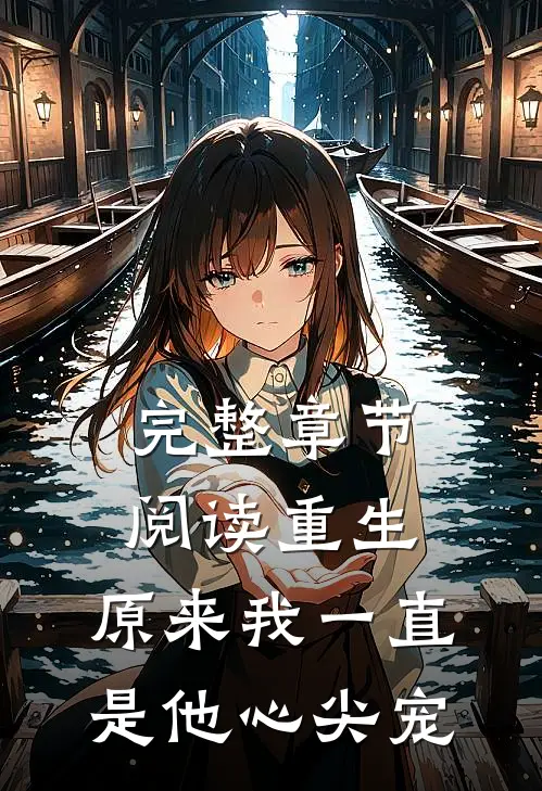 完整章节阅读重生:原来我一直是他心尖宠