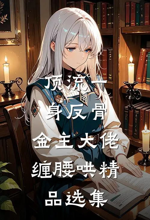 顶流一身反骨，金主大佬缠腰哄精品选集