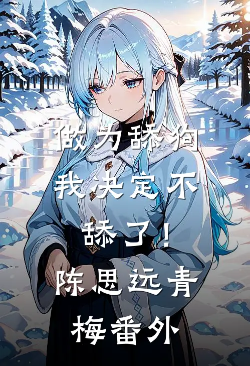 做为舔狗，我决定不舔了！陈思远青梅 番外