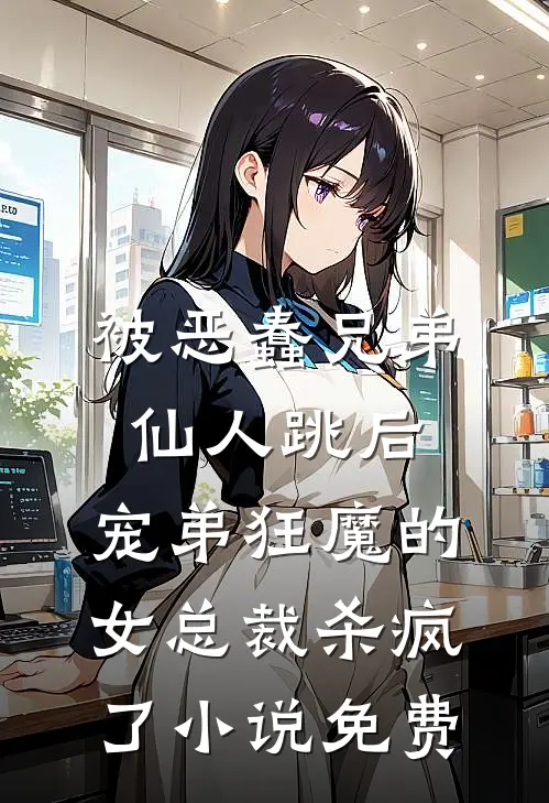 被恶蠢兄弟仙人跳后，宠弟狂魔的女总裁杀疯了小说免费